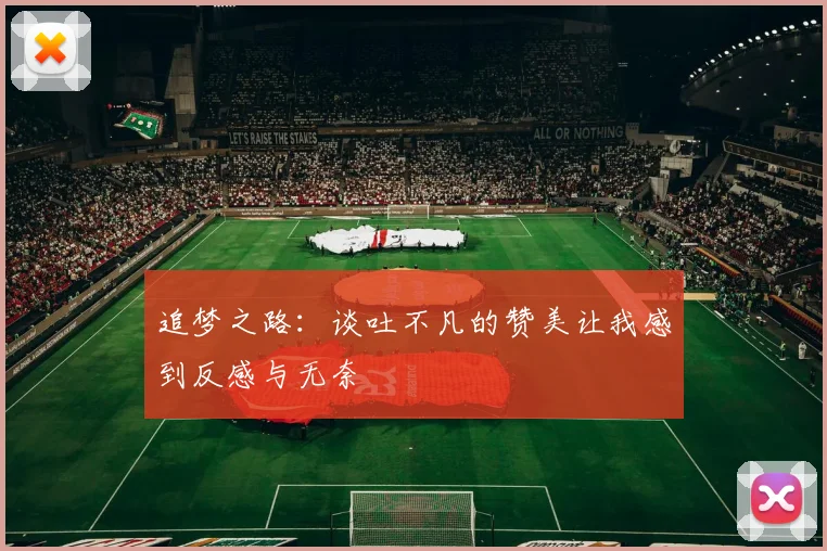 追梦之路：谈吐不凡的赞美让我感到反感与无奈