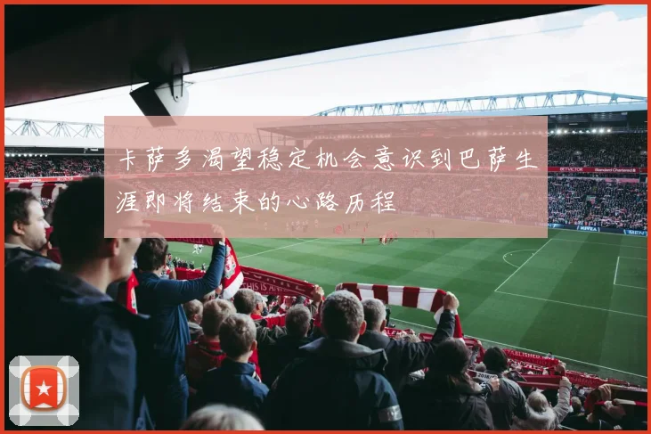 卡萨多渴望稳定机会意识到巴萨生涯即将结束的心路历程